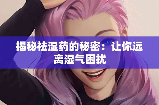 揭秘祛湿药的秘密:让你远离湿气困扰 揭秘祛湿药的秘密:让你远离湿气困扰