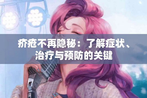 疥疮不再隐秘:了解症状、治疗与预防的关键 疥疮不再隐秘:了解症状、治疗与预防的关键