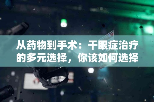 从药物到手术:干眼症治疗的多元选择,你该如何选择? 从药物到手术:干眼症治疗的多元选择,你该如何选择?