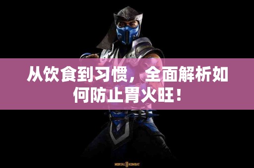 从饮食到习惯，全面解析如何防止胃火旺！