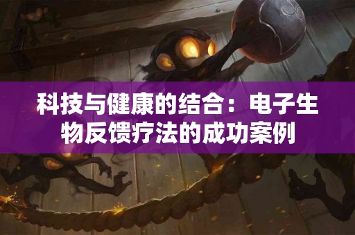 科技与健康的结合:电子生物反馈疗法的成功案例 科技与健康的结合:电子生物反馈疗法的成功案例