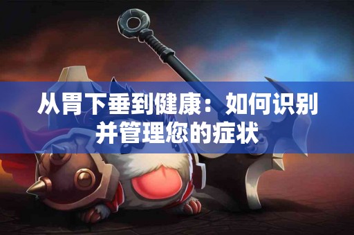 从胃下垂到健康:如何识别并管理您的症状 从胃下垂到健康:如何识别并管理您的症状