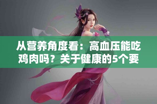 从营养角度看：高血压能吃鸡肉吗？关于健康的5个要点
