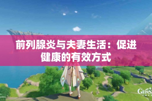 前列腺炎与夫妻生活：促进健康的有效方式