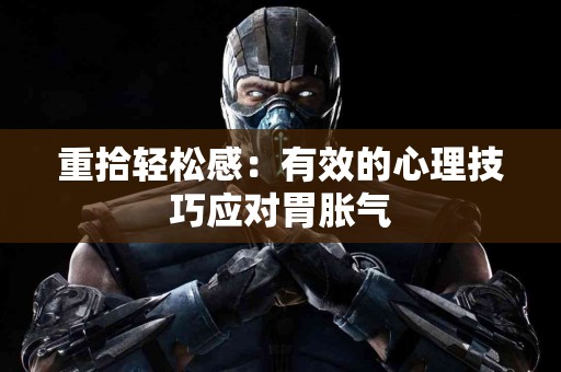 重拾轻松感:有效的心理技巧应对胃胀气 重拾轻松感:有效的心理技巧应对胃胀气