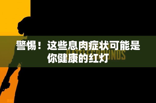 警惕！这些息肉症状可能是你健康的红灯