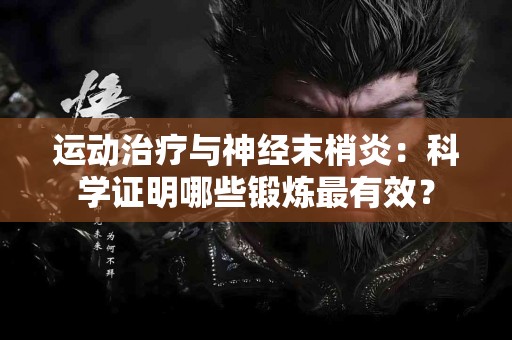 运动治疗与神经末梢炎:科学证明哪些锻炼最有效? 运动治疗与神经末梢炎:科学证明哪些锻炼最有效?