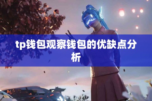 tp钱包观察钱包的优缺点分析 tp钱包观察钱包的优缺点分析