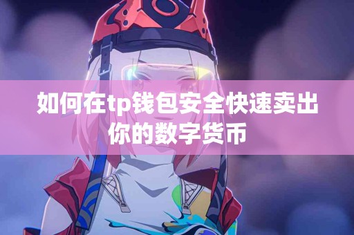 如何在tp钱包安全快速卖出你的数字货币 如何在tp钱包安全快速卖出你的数字货币