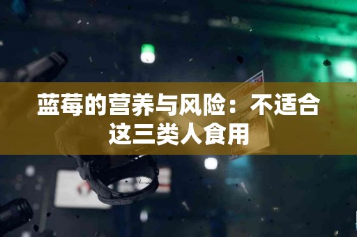 蓝莓的营养与风险：不适合这三类人食用