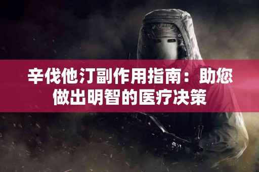 辛伐他汀副作用指南：助您做出明智的医疗决策