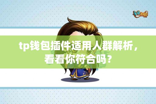 tp钱包插件适用人群解析,看看你符合吗? tp钱包插件适用人群解析,看看你符合吗?