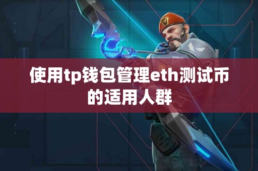 使用tp钱包管理eth测试币的适用人群 使用tp钱包管理eth测试币的适用人群