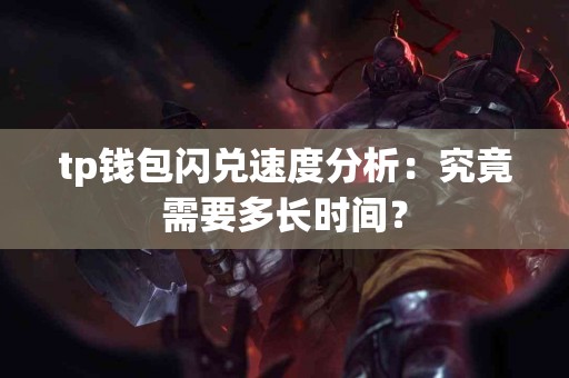 tp钱包闪兑速度分析:究竟需要多长时间? tp钱包闪兑速度分析:究竟需要多长时间?