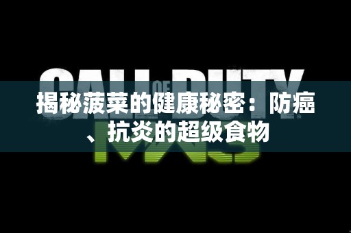 揭秘菠菜的健康秘密:防癌、抗炎的超级食物 揭秘菠菜的健康秘密:防癌、抗炎的超级食物