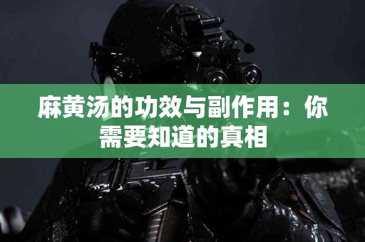 麻黄汤的功效与副作用:你需要知道的真相 麻黄汤的功效与副作用:你需要知道的真相