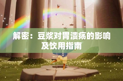 解密:豆浆对胃溃疡的影响及饮用指南 解密:豆浆对胃溃疡的影响及饮用指南