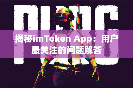 揭秘imToken App：用户最关注的问题解答