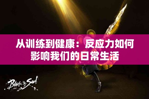 从训练到健康:反应力如何影响我们的日常生活 从训练到健康:反应力如何影响我们的日常生活