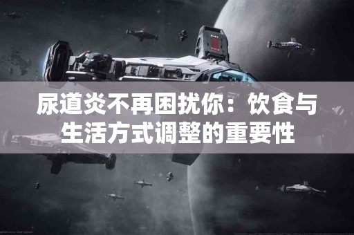 尿道炎不再困扰你：饮食与生活方式调整的重要性