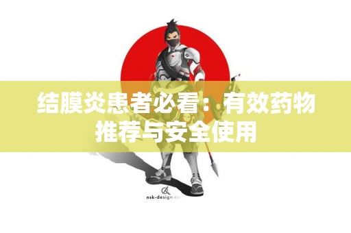 结膜炎患者必看：有效药物推荐与安全使用