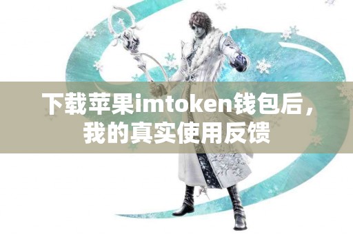 下载苹果imtoken钱包后，我的真实使用反馈