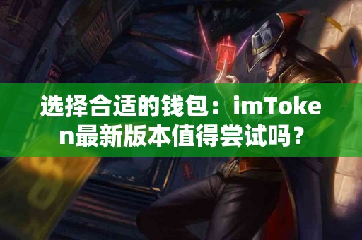 选择合适的钱包：imToken最新版本值得尝试吗？