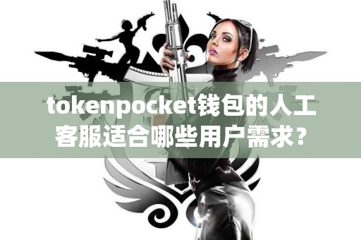 tokenpocket钱包的人工客服适合哪些用户需求？