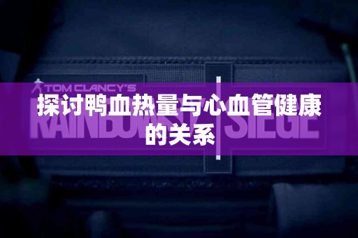 探讨鸭血热量与心血管健康的关系
