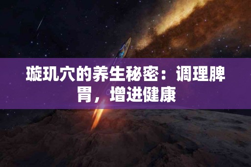 璇玑穴的养生秘密：调理脾胃，增进健康