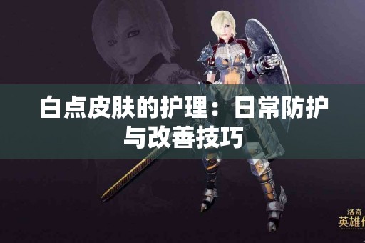 白点皮肤的护理：日常防护与改善技巧