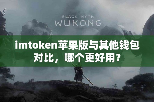 imtoken苹果版与其他钱包对比，哪个更好用？