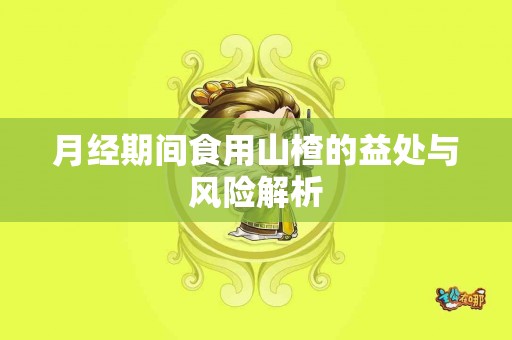 月经期间食用山楂的益处与风险解析