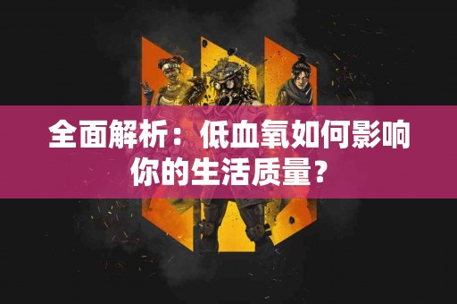 全面解析：低血氧如何影响你的生活质量？