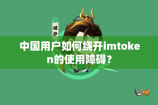中国用户如何绕开imtoken的使用障碍? 中国用户如何绕开imtoken的使用障碍?