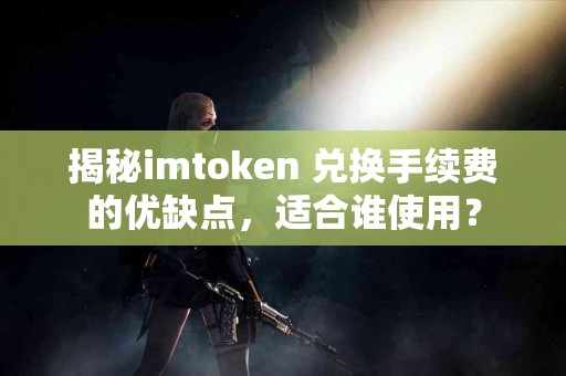 揭秘imtoken 兑换手续费的优缺点,适合谁使用? 揭秘imtoken 兑换手续费的优缺点,适合谁使用?