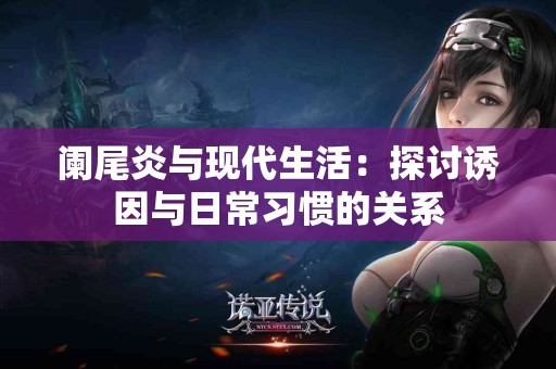 阑尾炎与现代生活：探讨诱因与日常习惯的关系