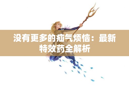 没有更多的疝气烦恼：最新特效药全解析