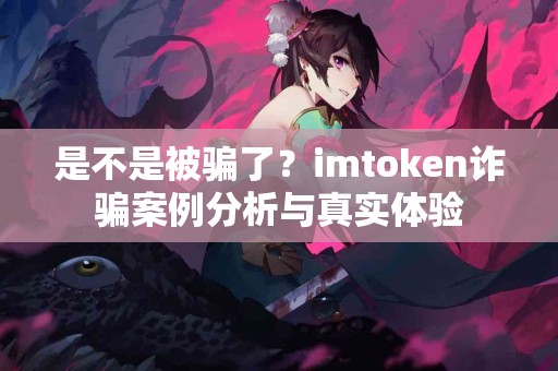 是不是被骗了？imtoken诈骗案例分析与真实体验