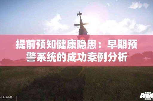 提前预知健康隐患：早期预警系统的成功案例分析