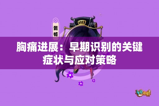 胸痛进展：早期识别的关键症状与应对策略