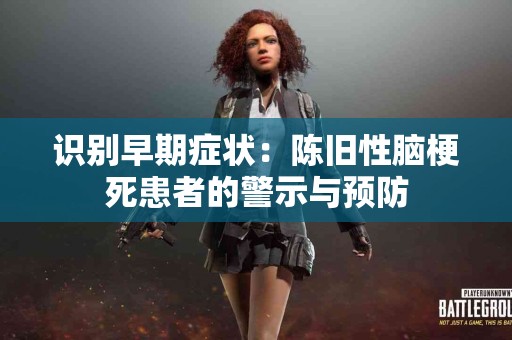 识别早期症状：陈旧性脑梗死患者的警示与预防