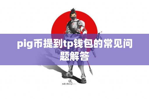 pig币提到tp钱包的常见问题解答