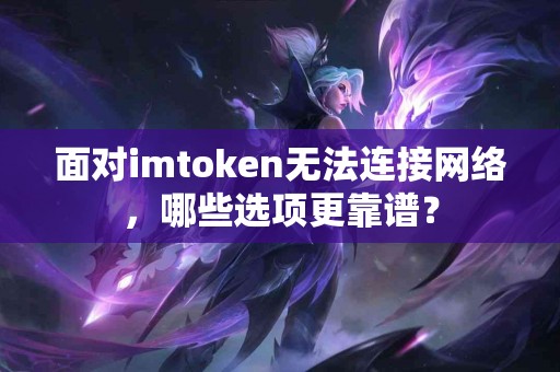 面对imtoken无法连接网络，哪些选项更靠谱？