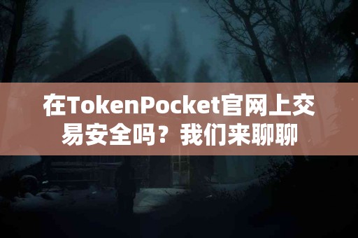 在TokenPocket官网上交易安全吗？我们来聊聊
