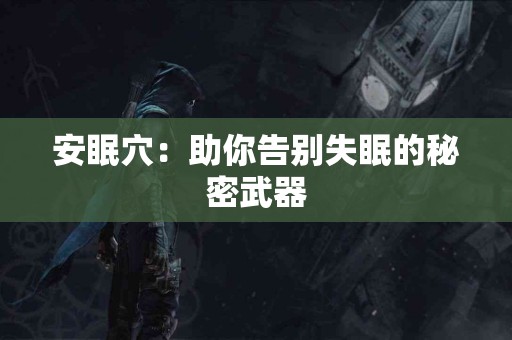 安眠穴：助你告别失眠的秘密武器