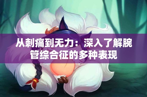 从刺痛到无力：深入了解腕管综合征的多种表现