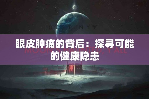 眼皮肿痛的背后：探寻可能的健康隐患