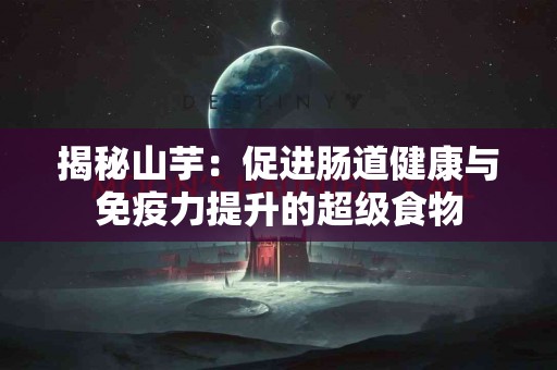 揭秘山芋：促进肠道健康与免疫力提升的超级食物