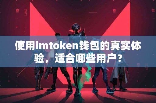 使用imtoken钱包的真实体验，适合哪些用户？